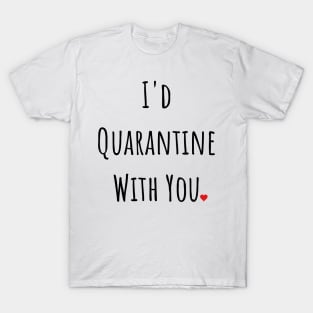 I'd Quarantine With You T-Shirt